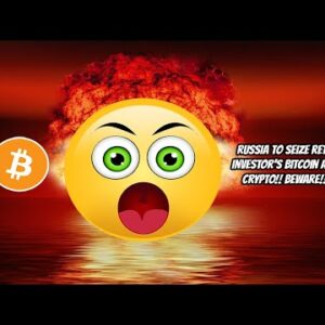 Warning!! Russia may SEIZE all retail Bitcoin and Crypto assets! Get your money out!
